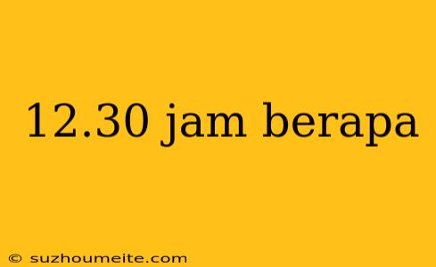 12.30 Jam Berapa