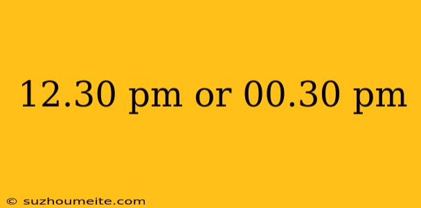 12.30 Pm Or 00.30 Pm