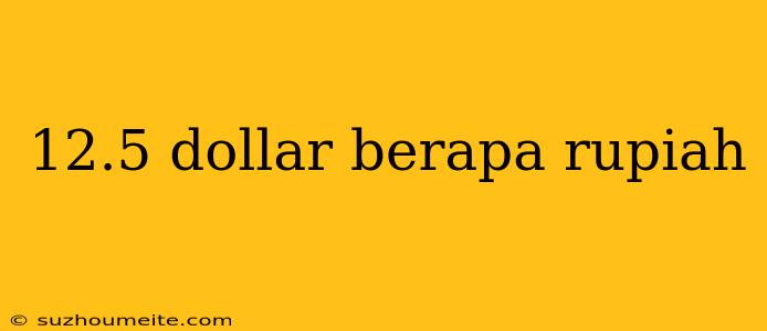 12.5 Dollar Berapa Rupiah