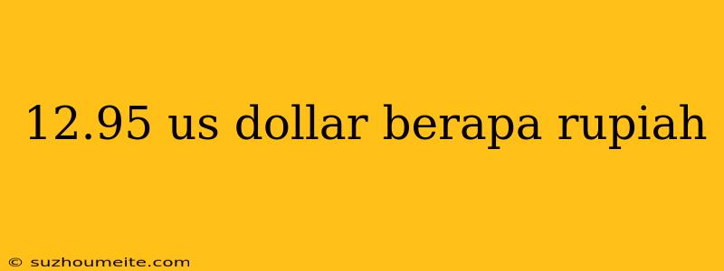 12.95 Us Dollar Berapa Rupiah