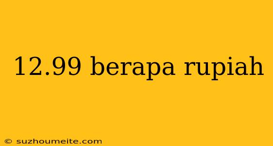 12.99 Berapa Rupiah