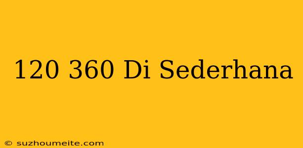 120/360 Di Sederhana