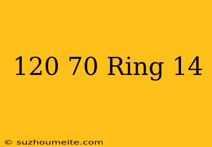 120/70 Ring 14