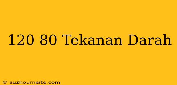 120/80 Tekanan Darah