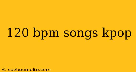 120 Bpm Songs Kpop