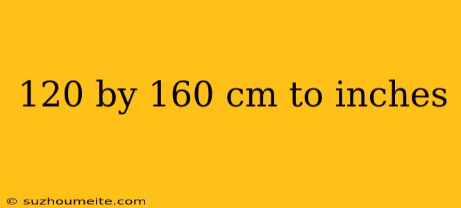 120 By 160 Cm To Inches