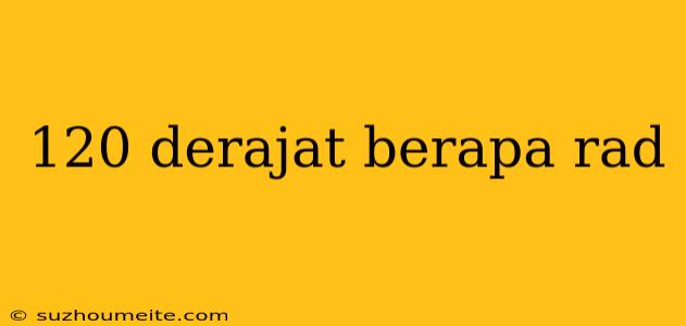 120 Derajat Berapa Rad