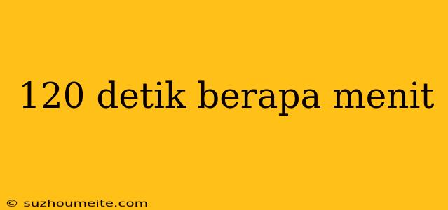 120 Detik Berapa Menit