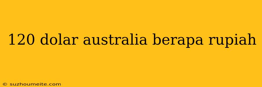 120 Dolar Australia Berapa Rupiah