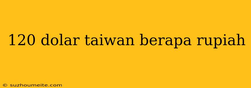 120 Dolar Taiwan Berapa Rupiah