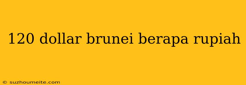 120 Dollar Brunei Berapa Rupiah