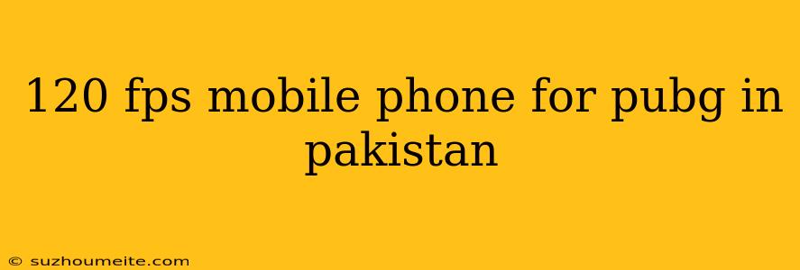 120 Fps Mobile Phone For Pubg In Pakistan