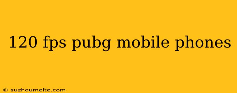 120 Fps Pubg Mobile Phones