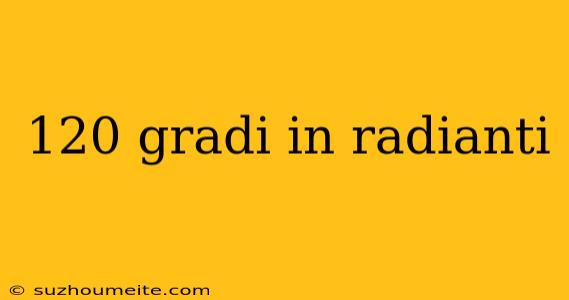 120 Gradi In Radianti