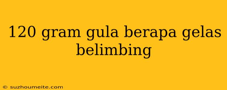 120 Gram Gula Berapa Gelas Belimbing