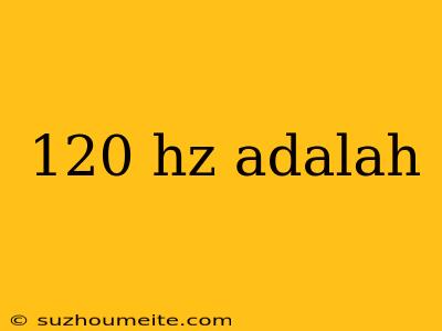 120 Hz Adalah