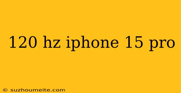 120 Hz Iphone 15 Pro