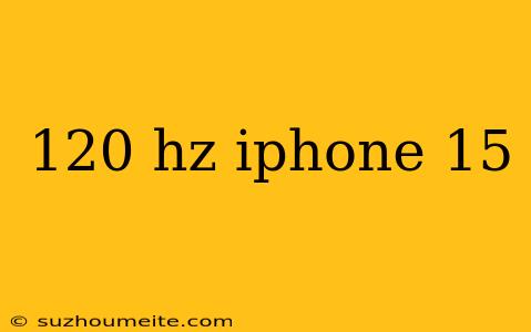 120 Hz Iphone 15