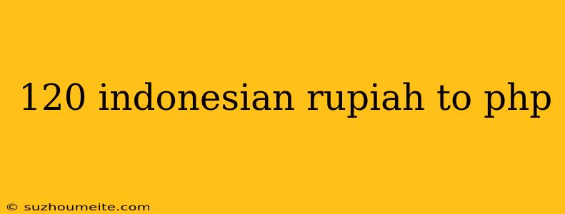 120 Indonesian Rupiah To Php