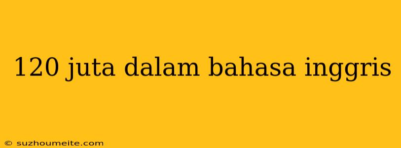 120 Juta Dalam Bahasa Inggris