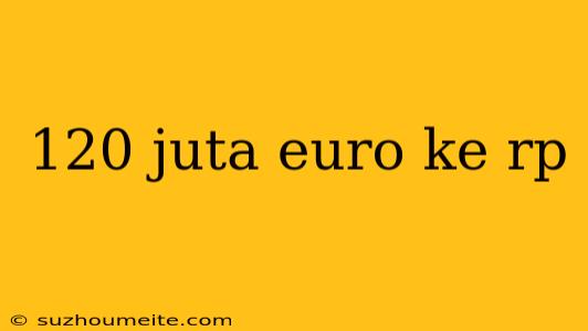 120 Juta Euro Ke Rp