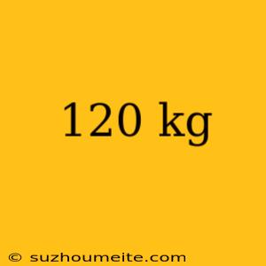 120 Kg