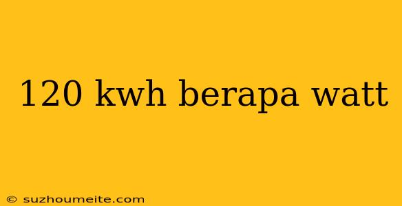 120 Kwh Berapa Watt