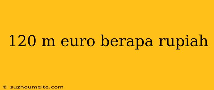 120 M Euro Berapa Rupiah