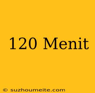 120 Menit =