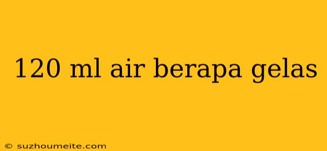 120 Ml Air Berapa Gelas