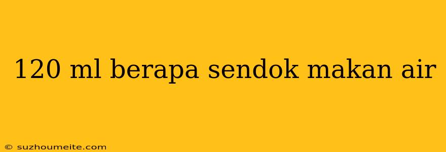 120 Ml Berapa Sendok Makan Air