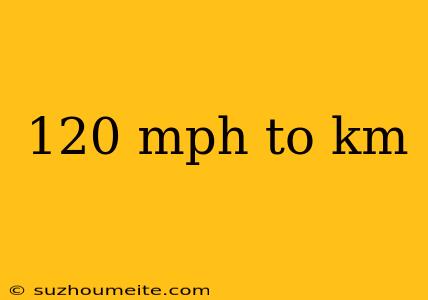 120 Mph To Km