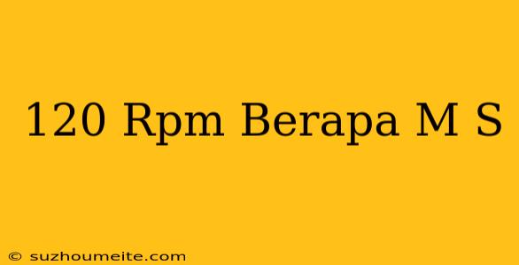 120 Rpm Berapa M/s