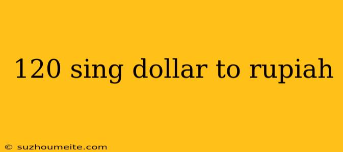 120 Sing Dollar To Rupiah