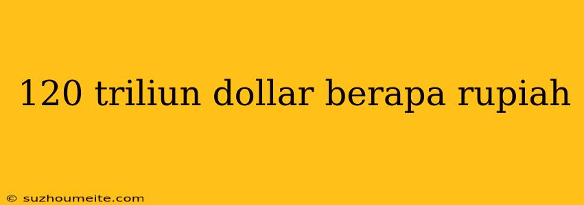 120 Triliun Dollar Berapa Rupiah