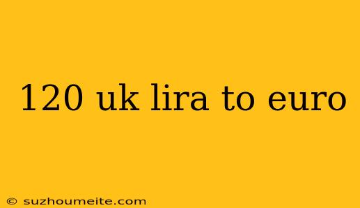 120 Uk Lira To Euro