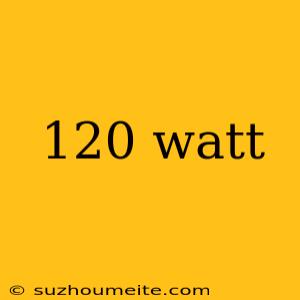 120 Watt