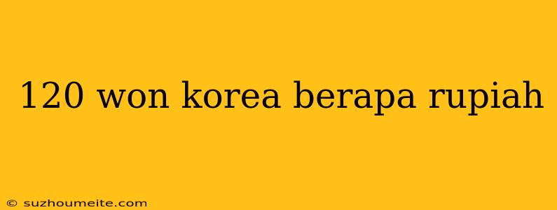 120 Won Korea Berapa Rupiah