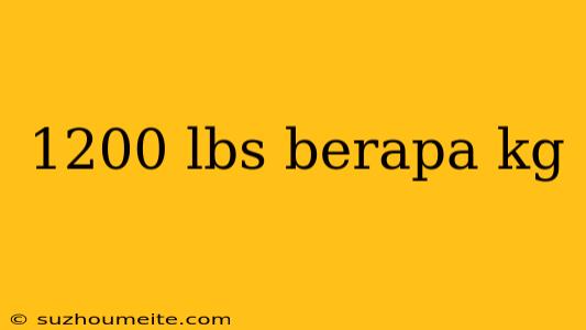 1200 Lbs Berapa Kg