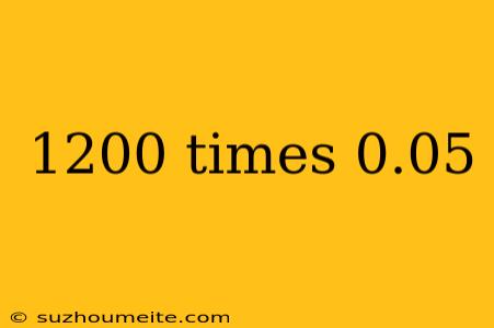 1200 Times 0.05