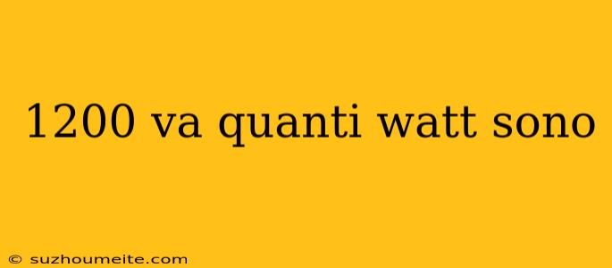 1200 Va Quanti Watt Sono