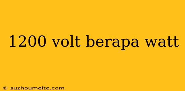 1200 Volt Berapa Watt