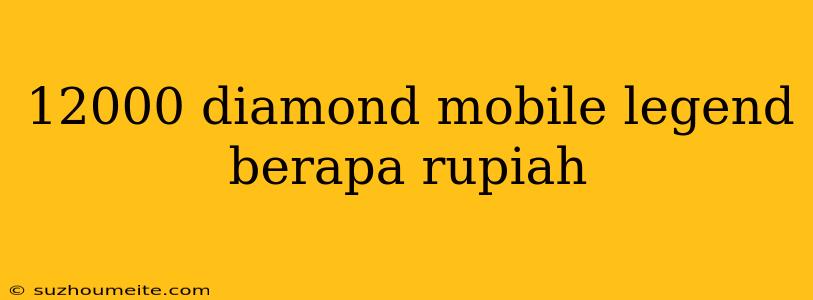 12000 Diamond Mobile Legend Berapa Rupiah