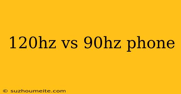 120hz Vs 90hz Phone