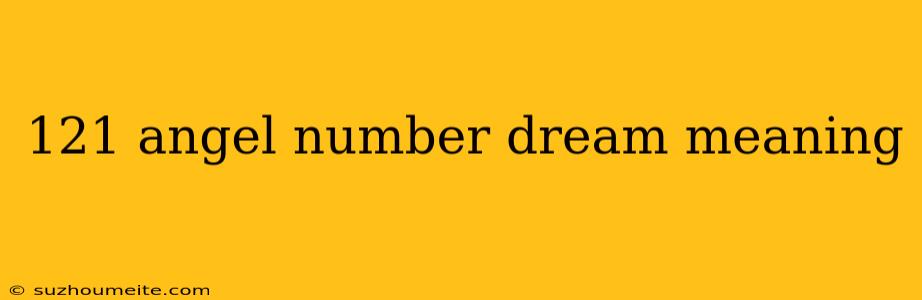 121 Angel Number Dream Meaning