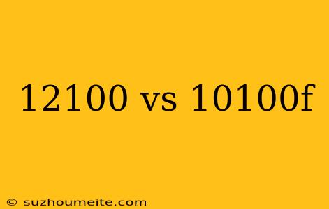 12100 Vs 10100f