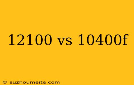 12100 Vs 10400f