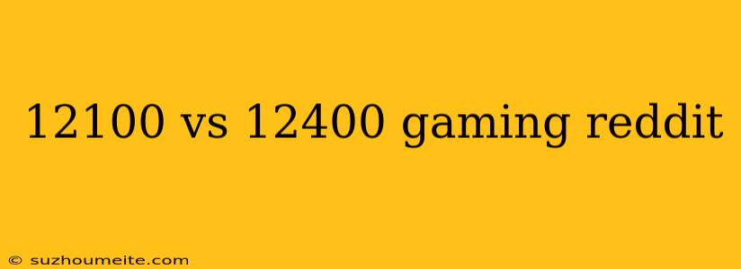 12100 Vs 12400 Gaming Reddit