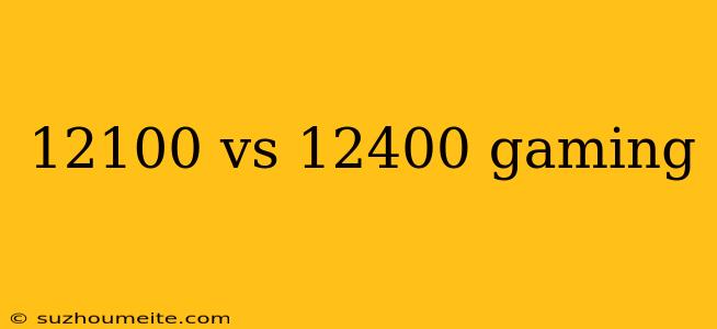 12100 Vs 12400 Gaming