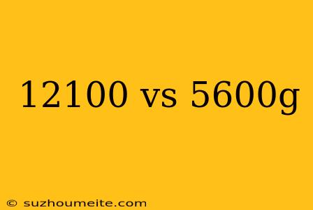 12100 Vs 5600g